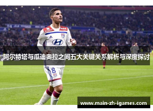 阿尔特塔与瓜迪奥拉之间五大关键关系解析与深度探讨