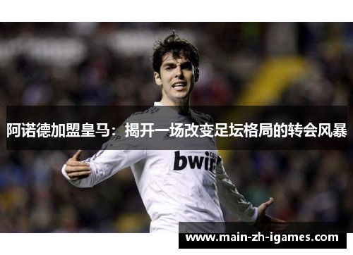 阿诺德加盟皇马：揭开一场改变足坛格局的转会风暴