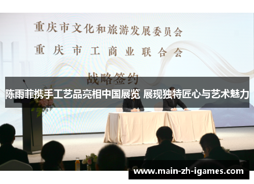 陈雨菲携手工艺品亮相中国展览 展现独特匠心与艺术魅力
