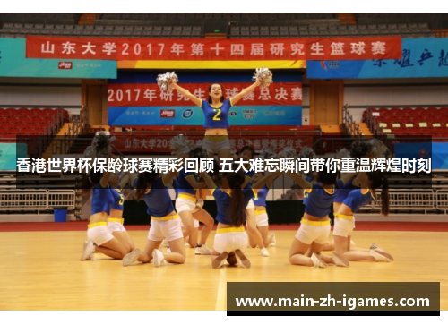 香港世界杯保龄球赛精彩回顾 五大难忘瞬间带你重温辉煌时刻