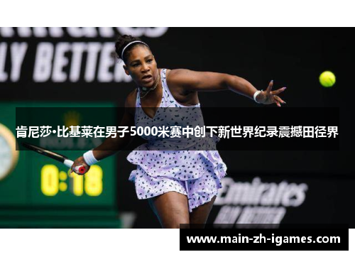 肯尼莎·比基莱在男子5000米赛中创下新世界纪录震撼田径界