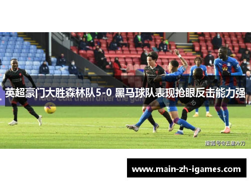 英超豪门大胜森林队5-0 黑马球队表现抢眼反击能力强 英超豪门大胜森林队5-0 黑马球队表现抢眼反击能力强