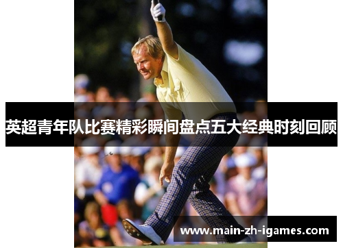 英超青年队比赛精彩瞬间盘点五大经典时刻回顾 英超青年队比赛精彩瞬间盘点五大经典时刻回顾