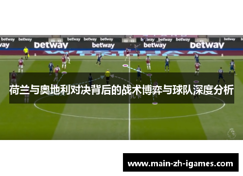 荷兰与奥地利对决背后的战术博弈与球队深度分析 荷兰与奥地利对决背后的战术博弈与球队深度分析