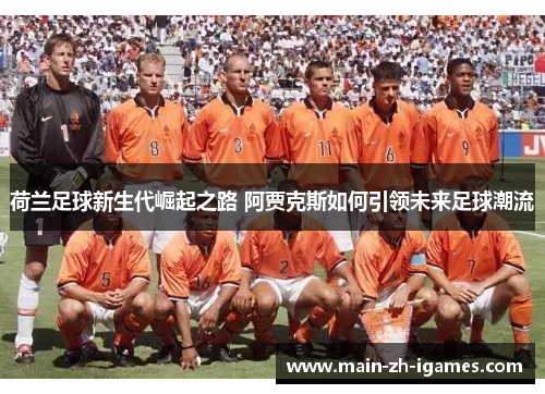 荷兰足球新生代崛起之路 阿贾克斯如何引领未来足球潮流