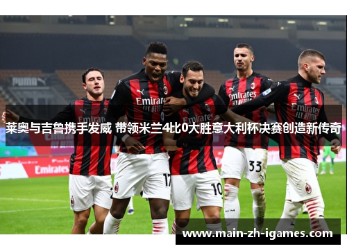 莱奥与吉鲁携手发威 带领米兰4比0大胜意大利杯决赛创造新传奇