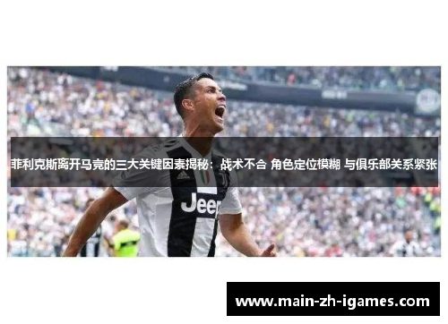 菲利克斯离开马竞的三大关键因素揭秘:战术不合 角色定位模糊 与俱乐部关系紧张 菲利克斯离开马竞的三大关键因素揭秘:战术不合 角色定位模糊 与俱乐部关系紧张