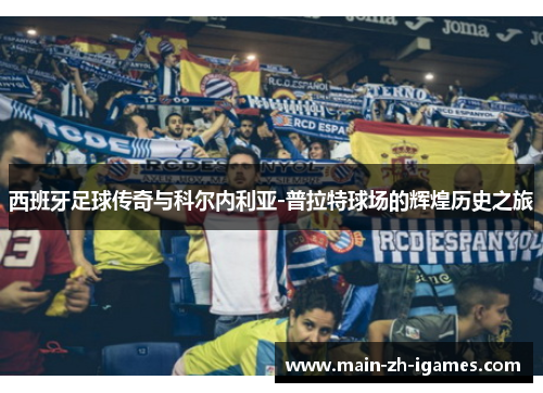 西班牙足球传奇与科尔内利亚-普拉特球场的辉煌历史之旅