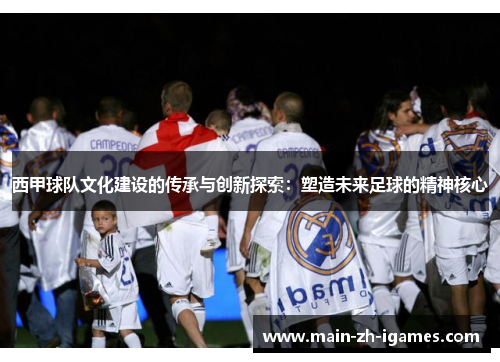 西甲球队文化建设的传承与创新探索：塑造未来足球的精神核心