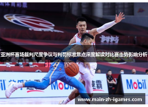 亚洲杯赛场裁判尺度争议与判罚标准焦点深度解读对比赛走势影响分析