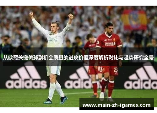 从欧冠关键传球到机会质量的进攻价值深度解析对比与趋势研究全景