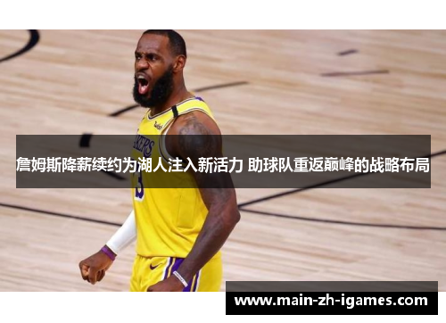 詹姆斯降薪续约为湖人注入新活力 助球队重返巅峰的战略布局