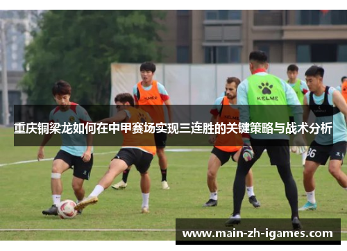 重庆铜梁龙如何在中甲赛场实现三连胜的关键策略与战术分析