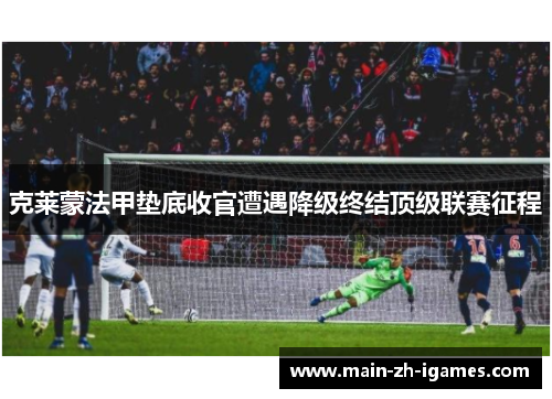 克莱蒙法甲垫底收官遭遇降级终结顶级联赛征程