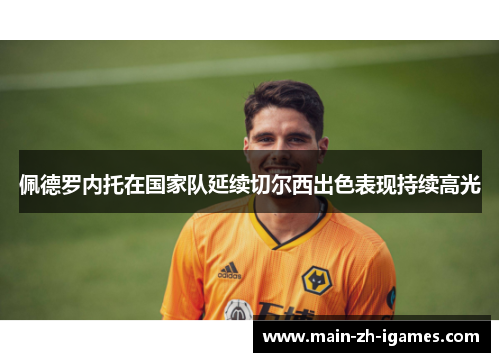 佩德罗内托在国家队延续切尔西出色表现持续高光