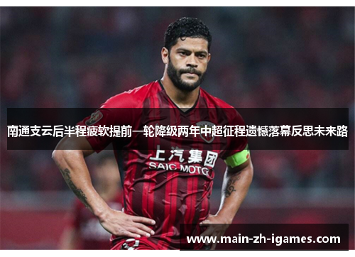 南通支云后半程疲软提前一轮降级两年中超征程遗憾落幕反思未来路