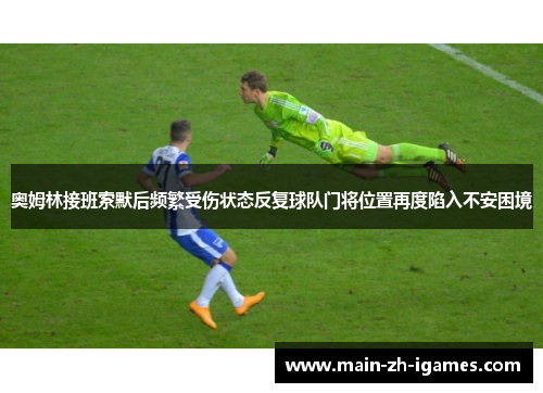 奥姆林接班索默后频繁受伤状态反复球队门将位置再度陷入不安困境