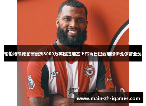 布伦特福德冬窗豪掷3000万英镑提前签下布鲁日巴西前锋伊戈尔蒂亚戈 布伦特福德冬窗豪掷3000万英镑提前签下布鲁日巴西前锋伊戈尔蒂亚戈