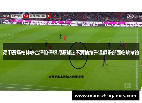 德甲赛场柏林联合深陷保级泥潭球迷不满情绪升温俱乐部面临峻考验 德甲赛场柏林联合深陷保级泥潭球迷不满情绪升温俱乐部面临峻考验
