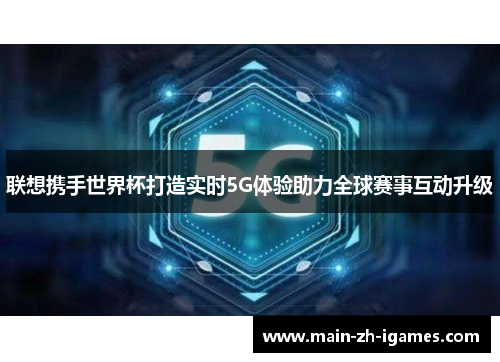 联想携手世界杯打造实时5G体验助力全球赛事互动升级 联想携手世界杯打造实时5G体验助力全球赛事互动升级