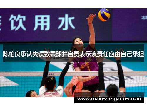 陈柏良承认失误致丢球并自责表示该责任应由自己承担