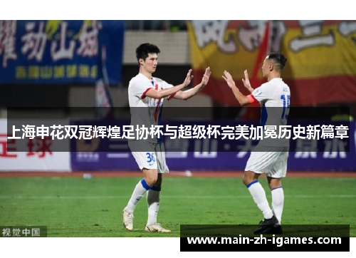上海申花双冠辉煌足协杯与超级杯完美加冕历史新篇章